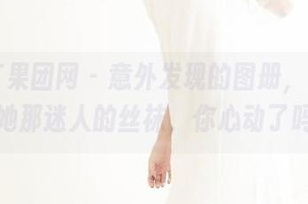 GIRLT果团网 - 意外发现的图册，云菲菲和她那迷人的丝袜，你心动了吗？