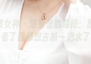 TGOD推女神 - 浴室里的易阳：原图更新，看了我都想去抓一把水了！