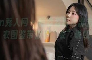 Xiuren秀人网 - 桓淼淼再次出击：连体衣图鉴带你看“衣”说哦