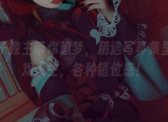 白易子教主带你追梦，精选写真集里的游戏人生，各种错位感！